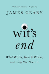 Title: Wit's End: What Wit Is, How It Works, and Why We Need It, Author: James Geary
