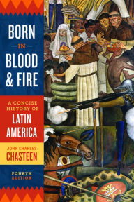 Title: Born in Blood and Fire: A Concise History of Latin America / Edition 4, Author: John Charles Chasteen
