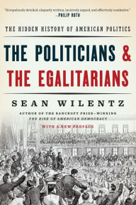 Title: The Politicians and the Egalitarians: The Hidden History of American Politics, Author: Sean Wilentz