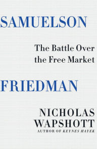 Title: Samuelson Friedman: The Battle Over the Free Market, Author: Nicholas Wapshott