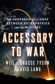 Title: Accessory to War: The Unspoken Alliance Between Astrophysics and the Military, Author: Neil deGrasse Tyson
