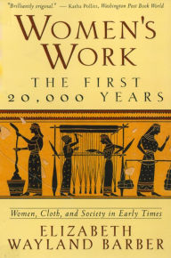 Title: Women's Work: The First 20,000 Years Women, Cloth, and Society in Early Times, Author: Elizabeth Wayland Barber