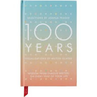 Title: 100 Years: Wisdom From Famous Writers on Every Year of Your Life, Author: Joshua Prager