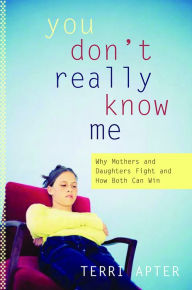 Title: You Don't Really Know Me: Why Mothers and Daughters Fight and How Both Can Win, Author: Terri Apter