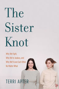 Title: The Sister Knot: Why We Fight, Why We're Jealous, and Why We'll Love Each Other No Matter What, Author: Terri Apter