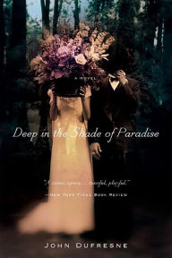 Title: Deep in the Shade of Paradise: A Novel, Author: John Dufresne