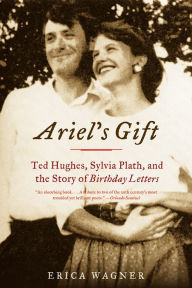 Title: Ariel's Gift: Ted Hughes, Sylvia Plath, and the Story of Birthday Letters, Author: Erica Wagner