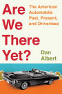 Are We There Yet?: The American Automobile Past, Present, and Driverless