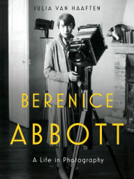 Title: Berenice Abbott: A Life in Photography, Author: Julia Van Haaften