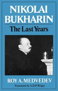 Title: Nikolai Bukharin: The Last Years, Author: Roy A. Medvedev