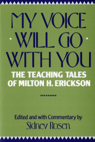 Title: My Voice Will Go with You: The Teaching Tales of Milton H. Erickson, Author: Sidney Rosen