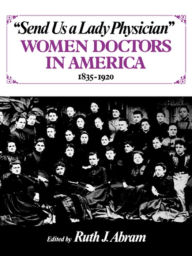 Title: Send Us a Lady Physician: Women Doctors in America, 1835-1920, Author: Ruth J. Abram