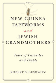 Title: New Guinea Tapeworms and Jewish Grandmothers: Tales of Parsites and People, Author: Robert S. Desowitz