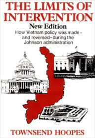 Title: The Limits of Intervention: How Vietnam Policy was Made--and Reversed--During the Johnson Administration, Author: Townsend Hoopes