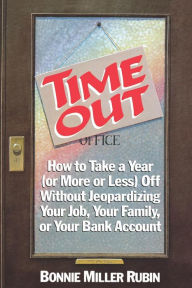 Title: Time Out: How to Take a Year (or More Or Less) Off without Jeopardizing Your Job, Your Family, or Your Bank Account, Author: Bonnie Miller Rubin