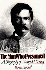 Title: The Man Who Presumed: A Biography of Henry M. Stanley, Author: Byron Farwell