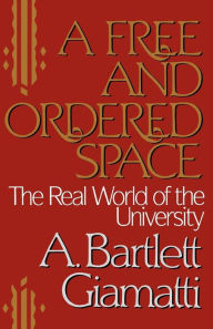 Title: A Free and Ordered Space: The Real World of the University, Author: A. Bartlett Giamatti