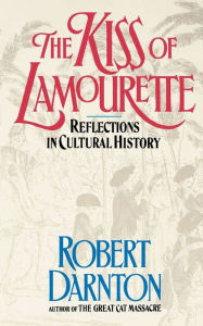 Title: The Kiss of Lamourette: Reflections in Cultural History, Author: Robert Darnton