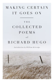 Title: Making Certain It Goes On: The Collected Poems of Richard Hugo, Author: Richard Hugo