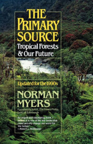 Title: The Primary Source: Tropical Forests and Our Future, Author: Norman Myers