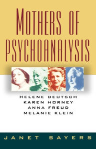 Title: Mothers of Psychoanalysis: Helene Deutsch, Karen Horney, Anna Freud, Melanie Klein, Author: Janet Sayers