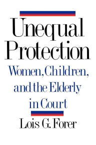 Title: Unequal Protection: Women, Children, and the Elderly in Court, Author: Lois G. Forer