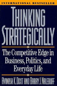 Title: Thinking Strategically: The Competitive Edge in Business, Politics, and Everyday Life / Edition 4, Author: Avinash K. Dixit