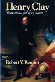 Title: Henry Clay: Statesman for the Union, Author: Robert V. Remini