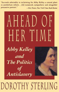 Title: Ahead of Her Time: Abby Kelley and the Politics of Antislavery, Author: Dorothy Sterling