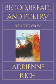Title: Blood, Bread, and Poetry: Selected Prose 1979-1985, Author: Adrienne Rich