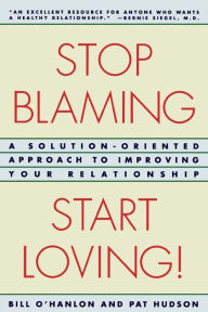 Title: Stop Blaming, Start Loving!: A Solution-Oriented Approach to Improving Your Relationship, Author: Patricia Hudson O'Hanlon