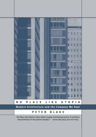 Title: No Place Like Utopia: Modern Architecture and the Company We Kept, Author: Peter Blake