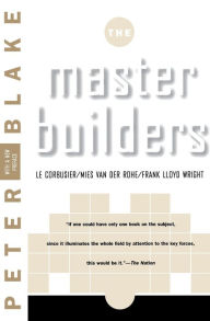 Title: Master Builders: Le Corbusier, Mies van der Rohe, and Frank Lloyd Wright, Author: Peter Blake