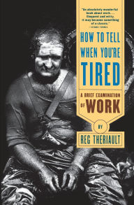 Title: How to Tell When You're Tired: A Brief Examination of Work, Author: Reg Theriault