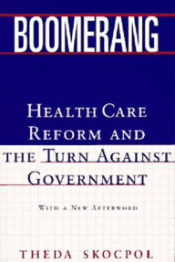 Title: Boomerang: Health Care Reform and the Turn against Government, Author: Theda Skocpol Ph.D.