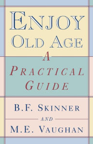 Title: Enjoy Old Age: A Practical Guide, Author: B. F. Skinner