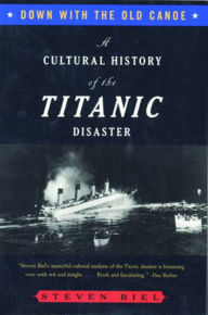 Title: Down with the Old Canoe: A Cultural History of the Titanic Disaster, Author: Steven Biel