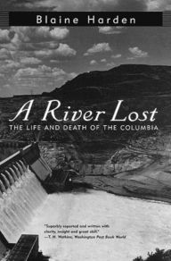 Title: A River Lost : The Life and Death of the Columbia, Author: Blaine Harden