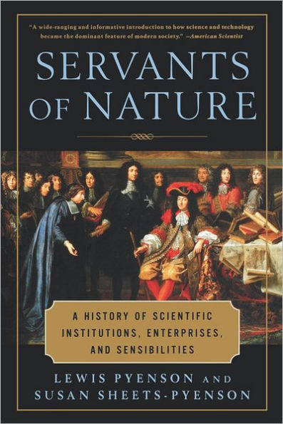 Servants of Nature: A History of Scientific Institutions, Enterprises, and Sensibilities