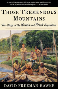 Title: Those Tremendous Mountains: The Story of the Lewis and Clark Expedition, Author: David Freeman Hawke