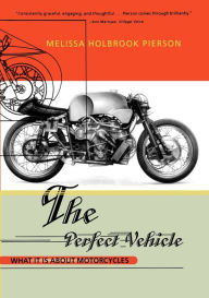 Title: The Perfect Vehicle: What It Is About Motorcycles, Author: Melissa Holbrook Pierson