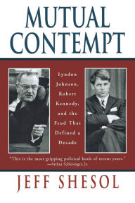 Title: Mutual Contempt: Lyndon Johnson, Robert Kennedy, and the Feud That Defined a Decade, Author: Jeff Shesol