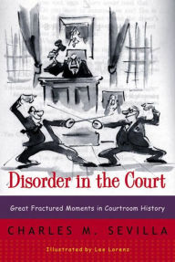 Title: Disorder in the Court: Great Fractured Moments in Courtroom History, Author: Charles M. Sevilla