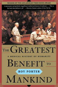 Title: The Greatest Benefit to Mankind: A Medical History of Humanity / Edition 1, Author: Roy Porter