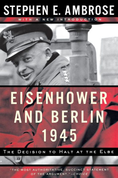 Eisenhower and Berlin, 1945: The Decision to Halt at the Elbe