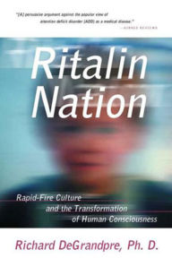 Title: Ritalin Nation: Rapid-Fire Culture and the Transformation of Human Consciousness, Author: Richard DeGrandpre Ph.D.