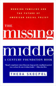 Title: The Missing Middle: Working Families and the Future of American Social Policy, Author: Theda Skocpol Ph.D.