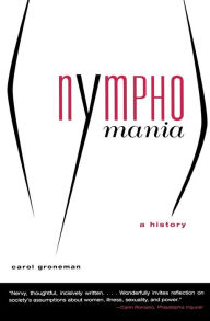 Title: Nymphomania: A History, Author: Carol Groneman Ph.D.