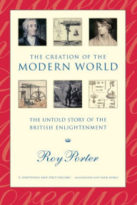 Title: Creation of the Modern World: The Untold Story of the British Enlightenment, Author: Roy Porter