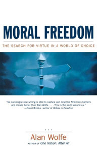 Title: Moral Freedom: The Search for Virtue in a World of Choice, Author: Alan Wolfe Ph.D.